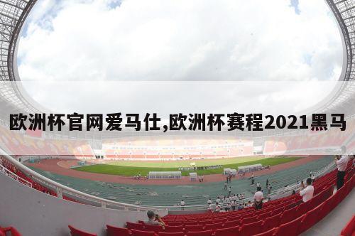 欧洲杯官网爱马仕,欧洲杯赛程2021黑马