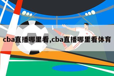 cba直播哪里看,cba直播哪里看体育