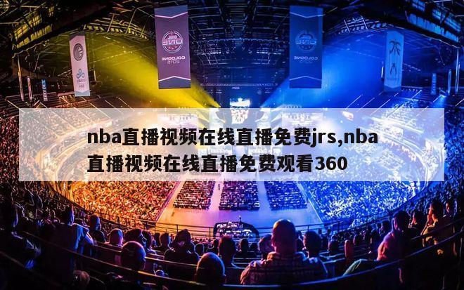 nba直播视频在线直播免费jrs,nba直播视频在线直播免费观看360