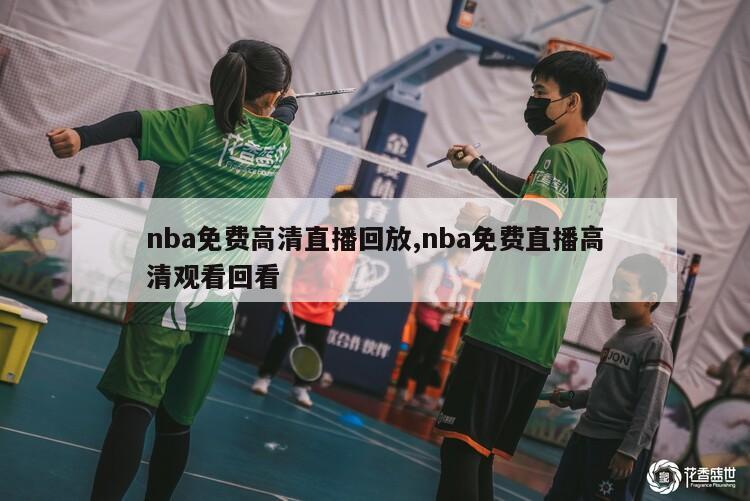 nba免费高清直播回放,nba免费直播高清观看回看