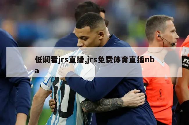 低调看jrs直播,jrs免费体育直播nba