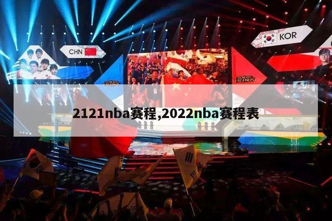 2121nba赛程,2022nba赛程表