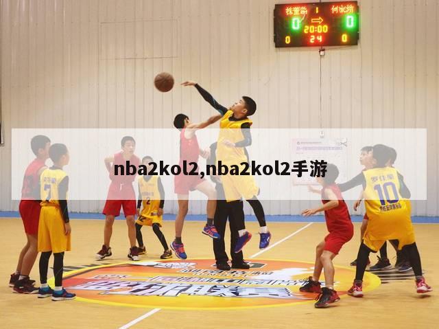 nba2kol2,nba2kol2手游