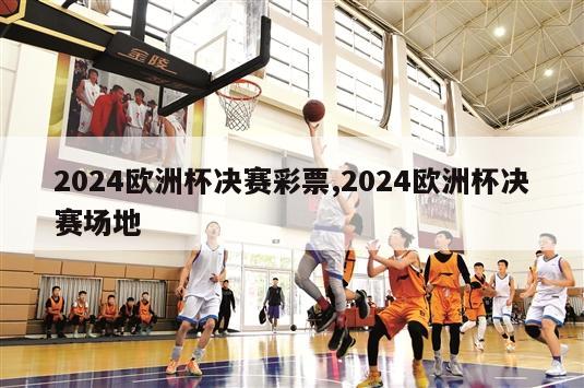 2024欧洲杯决赛彩票,2024欧洲杯决赛场地