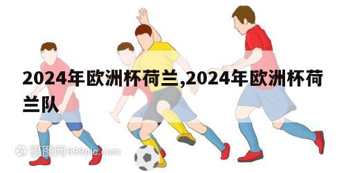 2024年欧洲杯荷兰,2024年欧洲杯荷兰队