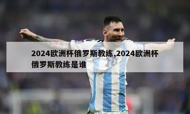 2024欧洲杯俄罗斯教练,2024欧洲杯俄罗斯教练是谁