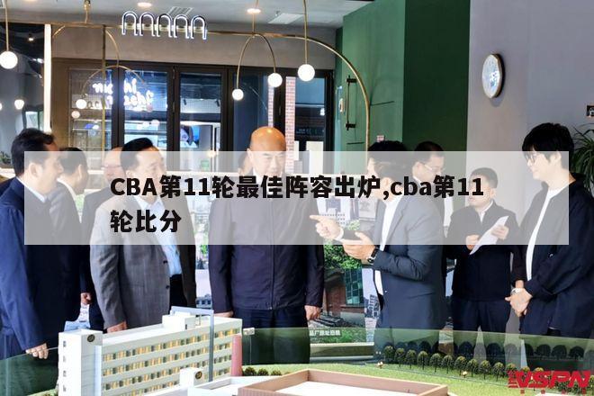 CBA第11轮最佳阵容出炉,cba第11轮比分