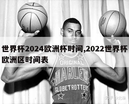 世界杯2024欧洲杯时间,2022世界杯欧洲区时间表