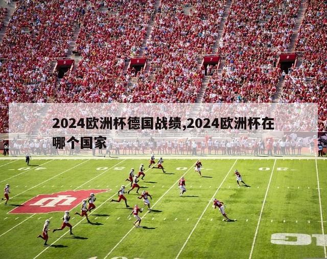 2024欧洲杯德国战绩,2024欧洲杯在哪个国家