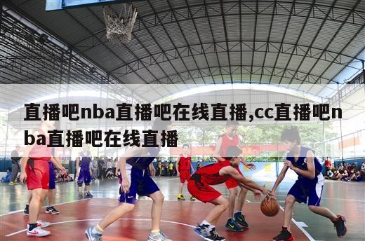 直播吧nba直播吧在线直播,cc直播吧nba直播吧在线直播