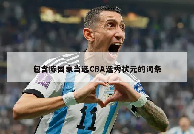 包含陈国豪当选CBA选秀状元的词条