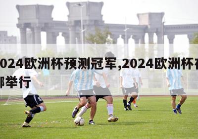 2024欧洲杯预测冠军,2024欧洲杯在哪举行