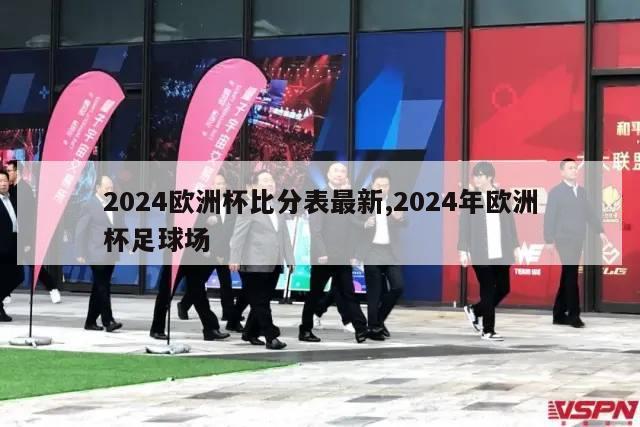 2024欧洲杯比分表最新,2024年欧洲杯足球场