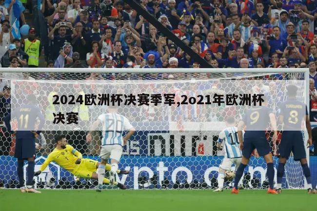 2024欧洲杯决赛季军,2o21年欧洲杯决赛