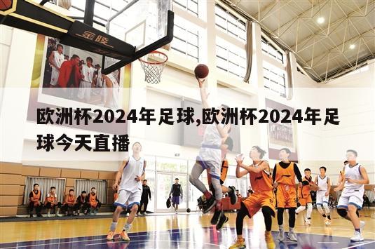 欧洲杯2024年足球,欧洲杯2024年足球今天直播