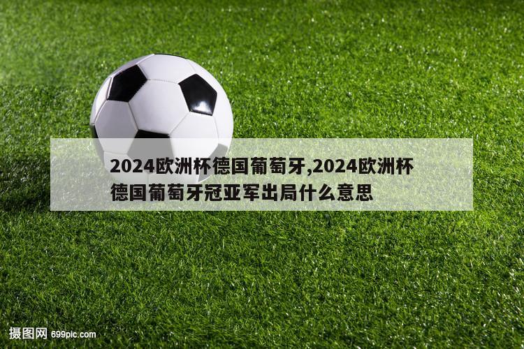 2024欧洲杯德国葡萄牙,2024欧洲杯德国葡萄牙冠亚军出局什么意思