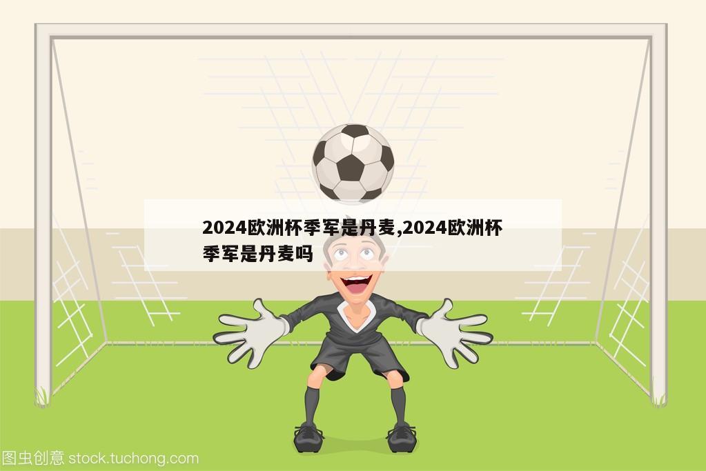 2024欧洲杯季军是丹麦,2024欧洲杯季军是丹麦吗